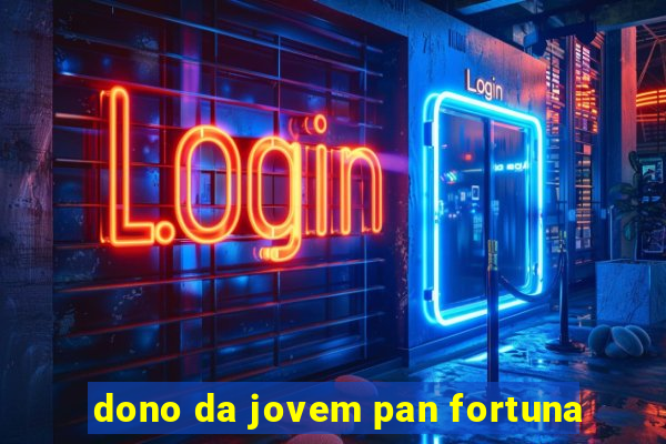 dono da jovem pan fortuna